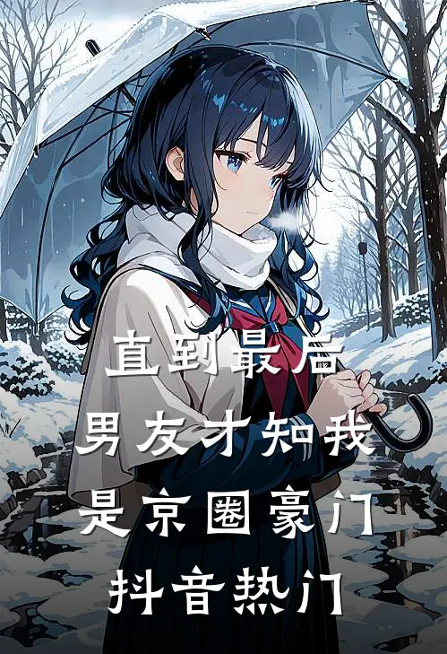 直到最后，男友才知我是京圈豪门抖音热门