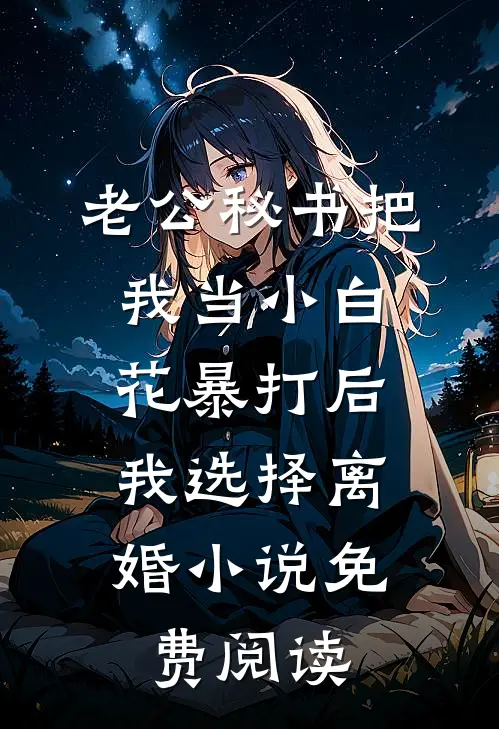 老公秘书把我当小白花暴打后，我选择离婚小说免费阅读