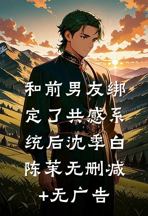 和前男友绑定了共感系统后沈季白陈茉无删减+无广告