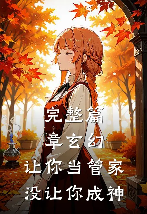 完整篇章玄幻让你当管家,没让你成神的