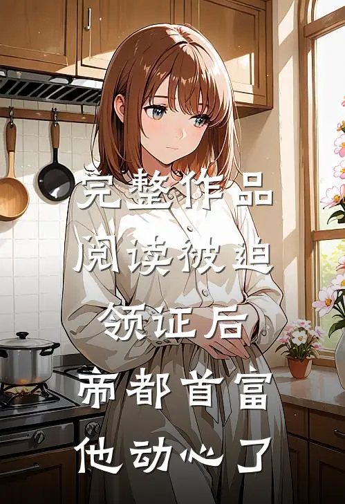 完整作品阅读被迫领证后，帝都首富他动心了