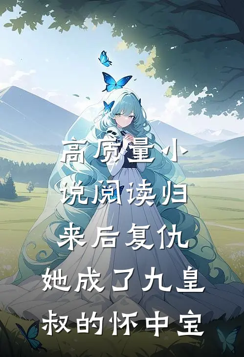 高质量小说阅读归来后复仇，她成了九皇叔的怀中宝