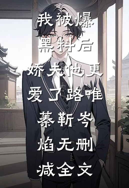 我被爆黑料后，娇夫他更爱了路唯蓁靳岑焰无删减全文