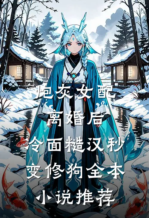 炮灰女配离婚后，冷面糙汉秒变修狗全本小说推荐