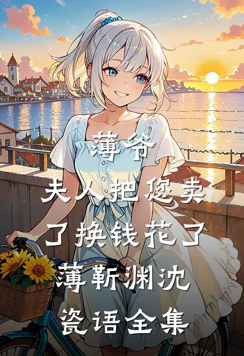 薄爷，夫人把您卖了换钱花了薄靳渊沈瓷语 全集