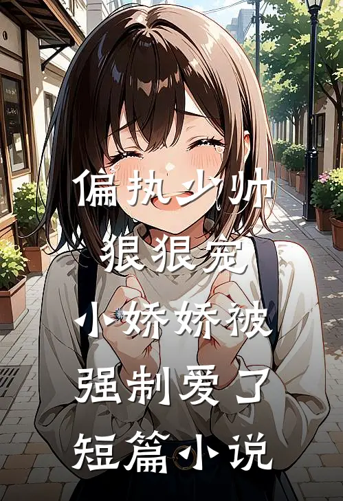 偏执少帅狠狠宠，小娇娇被强制爱了短篇小说