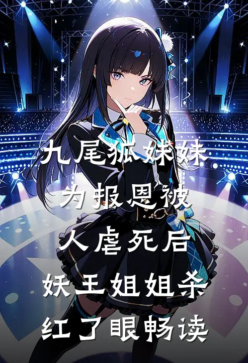 九尾狐妹妹为报恩被人虐死后，妖王姐姐杀红了眼畅读