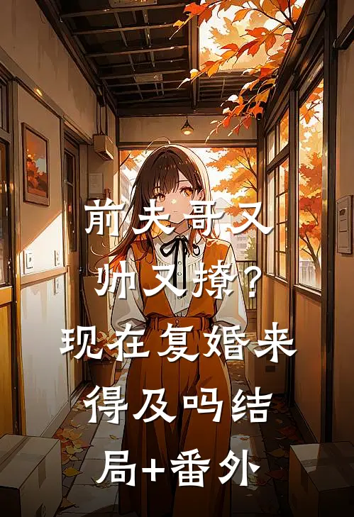 前夫哥又帅又撩？现在复婚来得及吗结局+番外