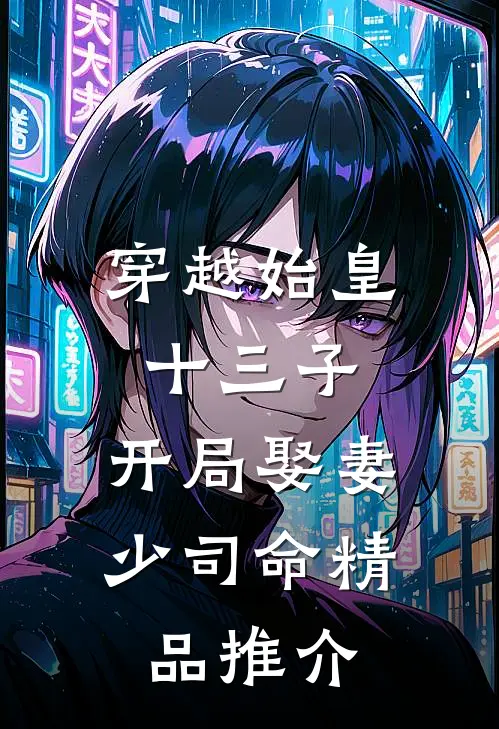 穿越始皇十三子，开局娶妻少司命精品推介