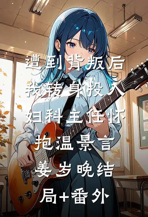 遭到背叛后，我转身投入妇科主任怀抱温景言姜岁晚结局+番外