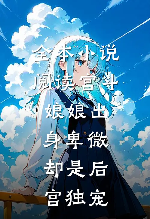全本小说阅读宫斗：娘娘出身卑微，却是后宫独宠