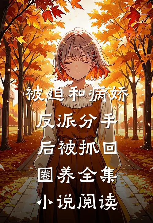 被迫和病娇反派分手后被抓回圈养全集小说阅读