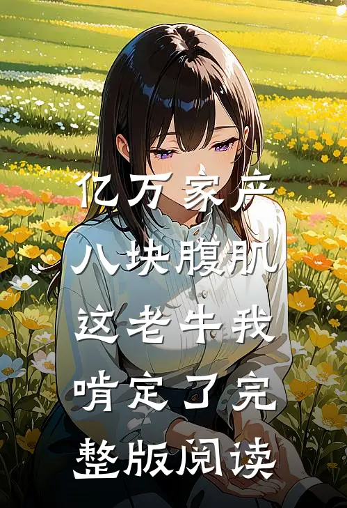 亿万家产八块腹肌,这老牛我啃定了完整版阅读