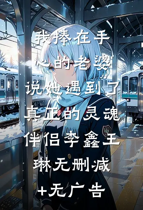 我捧在手心的老婆，说她遇到了真正的灵魂伴侣李鑫王琳无删减+无广告