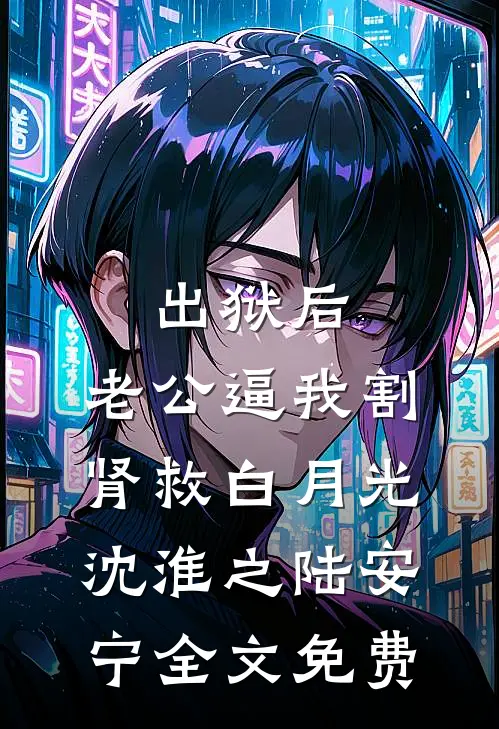 出狱后，老公逼我割肾救白月光沈淮之陆安宁全文免费