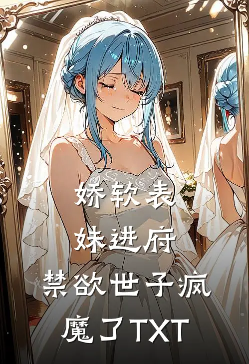 娇软表妹进府：禁欲世子疯魔了TXT