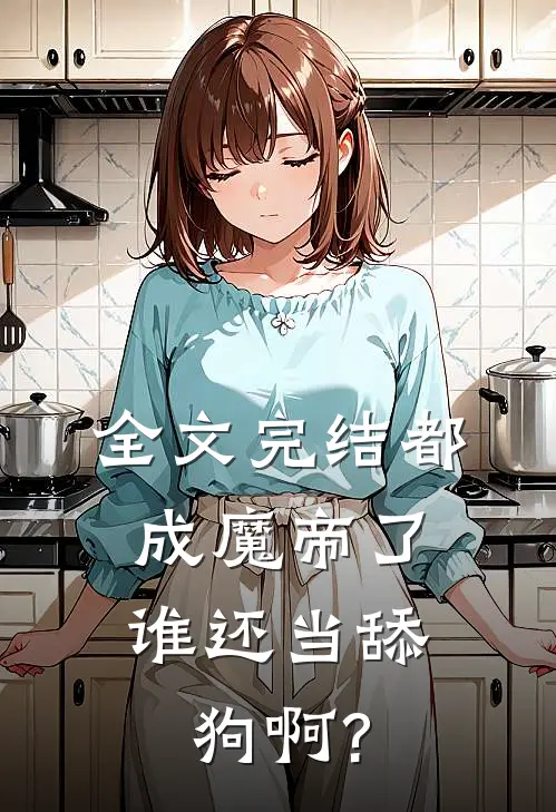 全文完结都成魔帝了,谁还当舔狗啊?