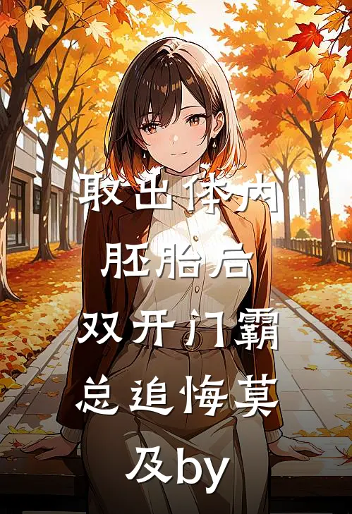 取出体内胚胎后，双开门霸总追悔莫及by