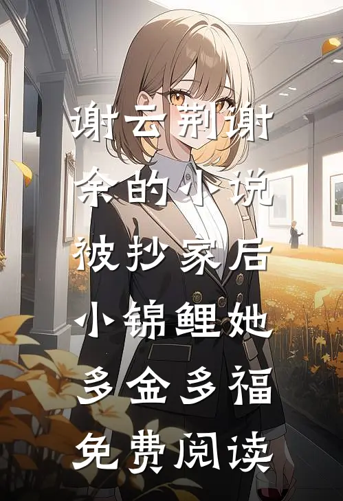 谢云荆谢余的小说被抄家后，小锦鲤她多金多福免费阅读