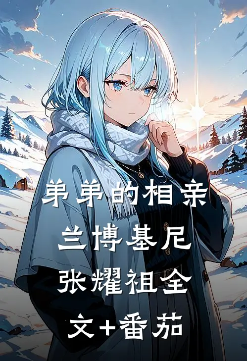 弟弟的相亲兰博基尼张耀祖全文+番茄