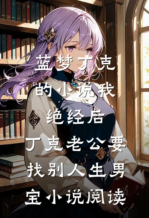 蓝梦丁克的小说我绝经后，丁克老公要找别人生男宝小说阅读