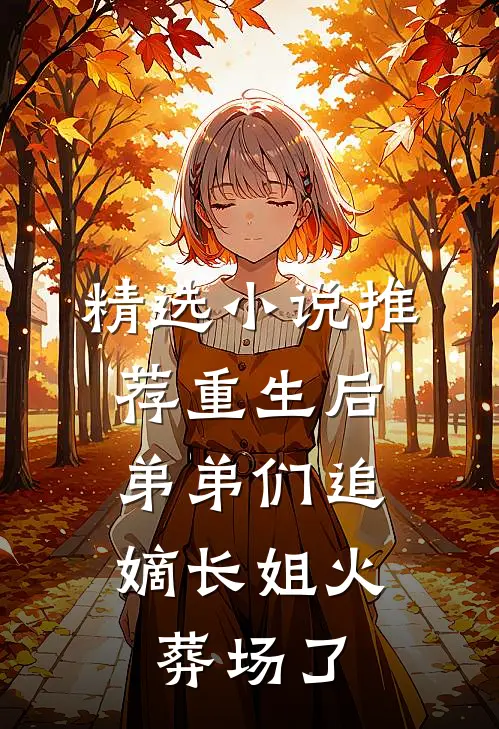 精选小说推荐重生后，弟弟们追嫡长姐火葬场了