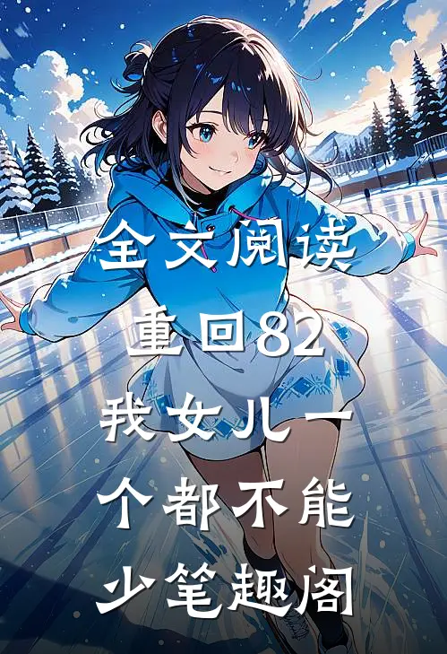 全文阅读重回82:我女儿一个都不能少笔趣阁