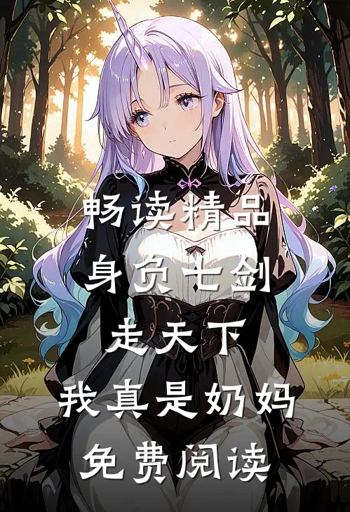 畅读精品身负七剑走天下:我真是奶妈免费阅读