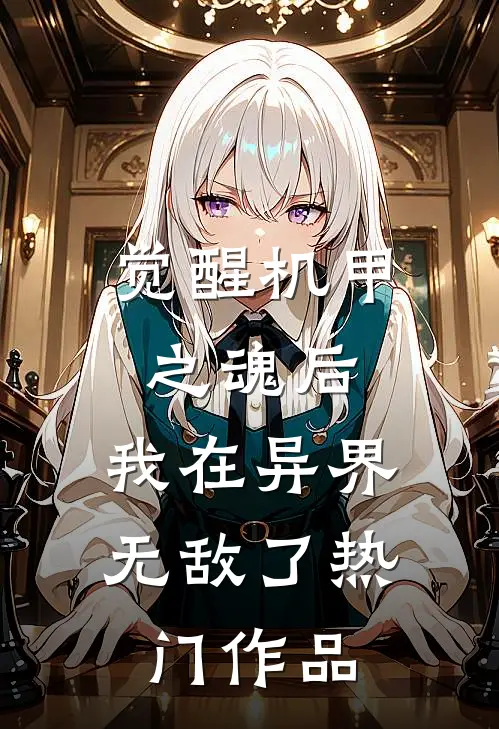 觉醒机甲之魂后，我在异界无敌了热门作品