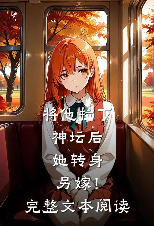 将他拉下神坛后，她转身另嫁！完整文本阅读