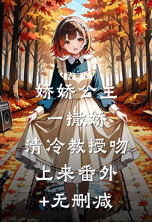 娇娇公主一撒娇，清冷教授吻上来番外+无删减