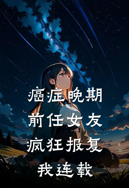 癌症晚期，前任女友疯狂报复我连载