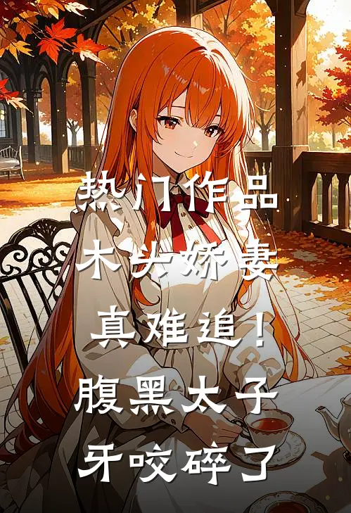 热门作品木头娇妻真难追！腹黑太子牙咬碎了
