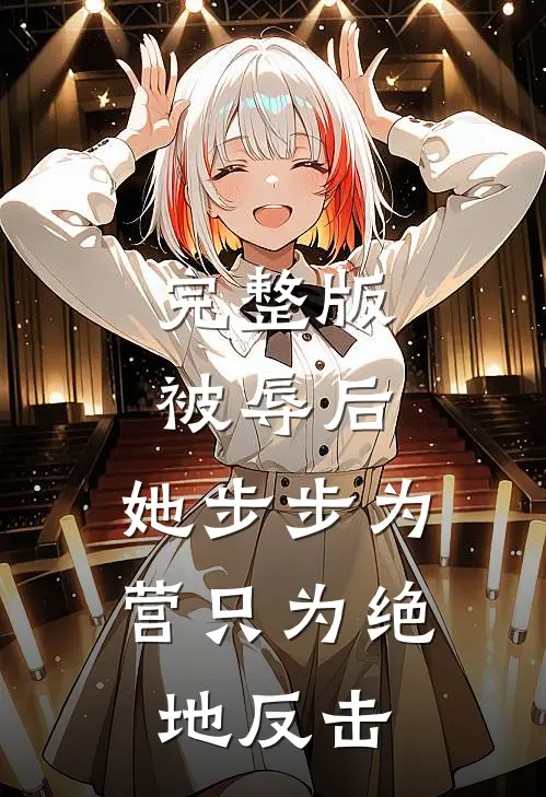 完整版被辱后，她步步为营只为绝地反击