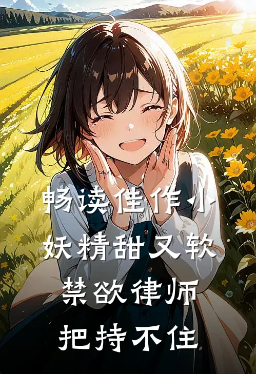 畅读佳作小妖精甜又软，禁欲律师把持不住