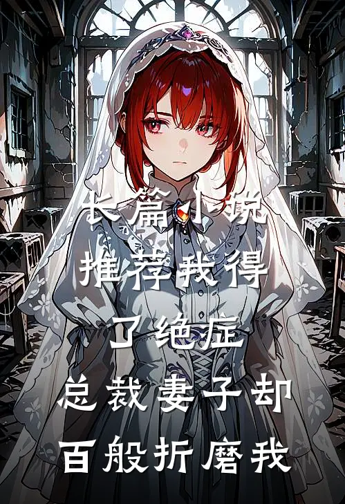 长篇小说推荐我得了绝症，总裁妻子却百般折磨我
