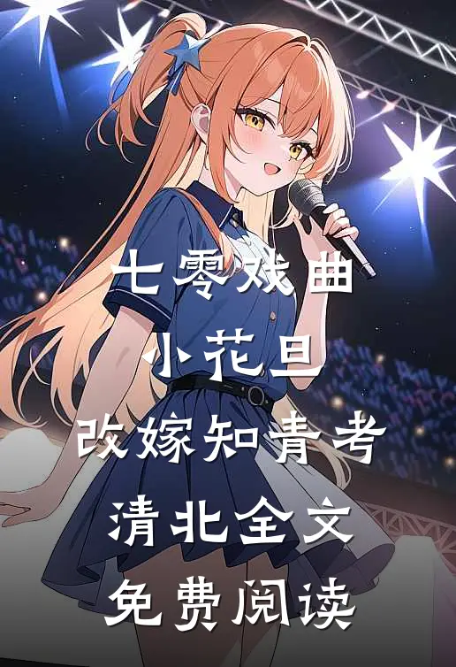 七零戏曲小花旦，改嫁知青考清北全文免费阅读