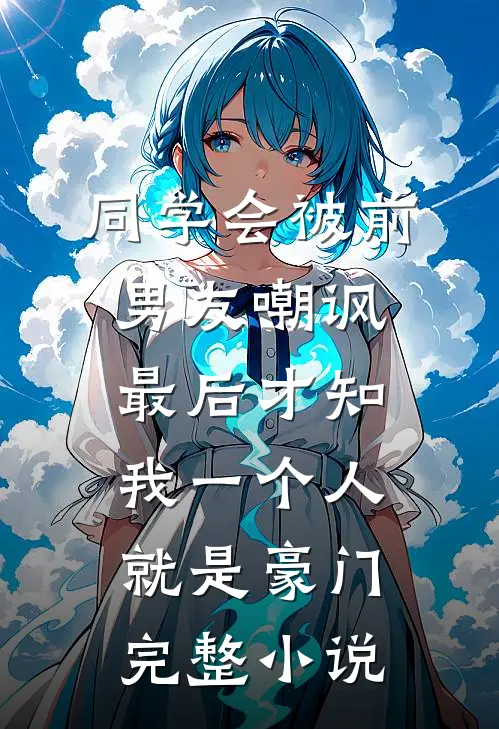 同学会被前男友嘲讽，最后才知我一个人就是豪门完整小说