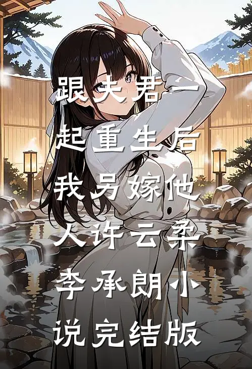 跟夫君一起重生后，我另嫁他人许云柔李承朗小说完结版
