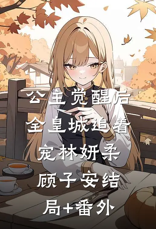 公主觉醒后，全皇城追着宠林妍柔顾子安结局+番外