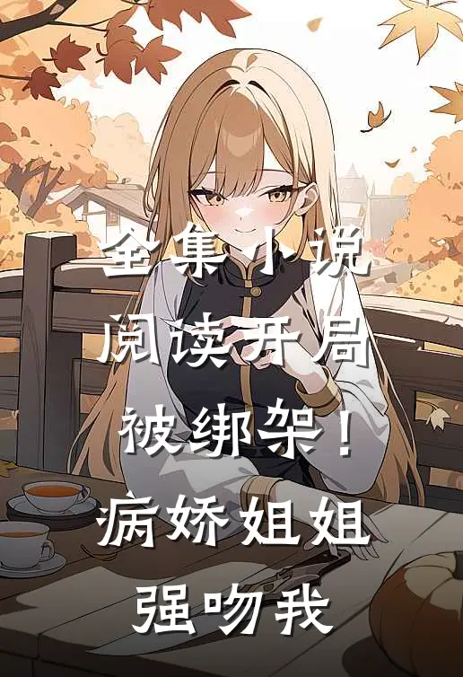 全集小说阅读开局被绑架！病娇姐姐强吻我