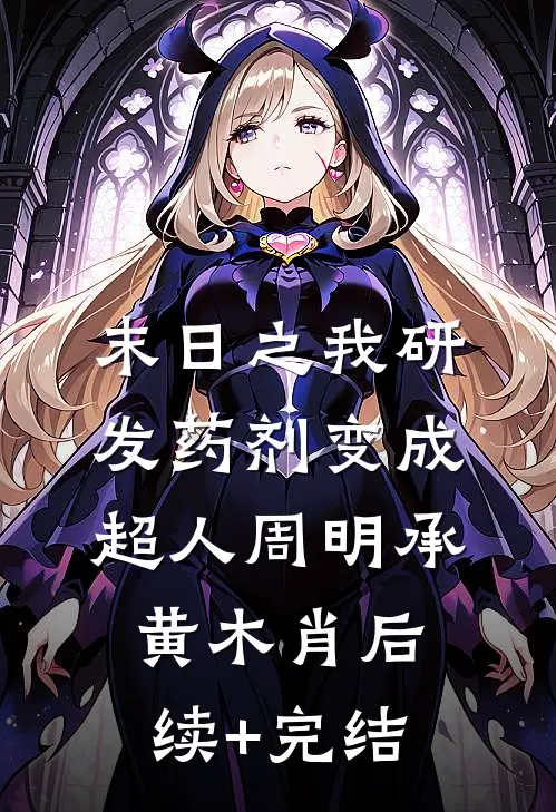 末日之我研发药剂变成超人周明承黄木肖后续+完结