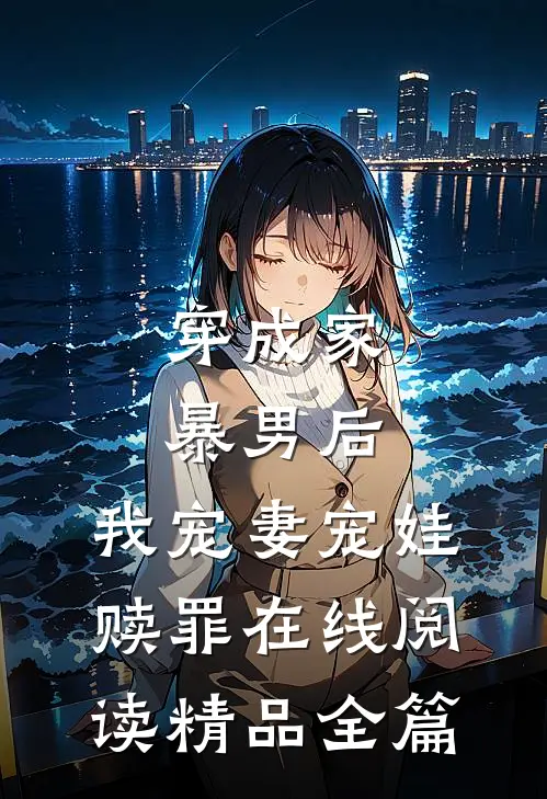 穿成家暴男后,我宠妻宠娃赎罪在线阅读精品全篇