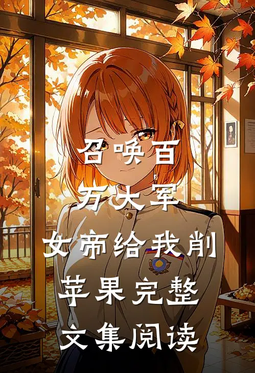召唤百万大军，女帝给我削苹果完整文集阅读