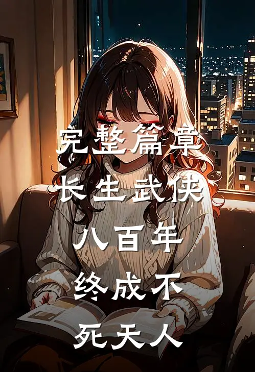 完整篇章长生武侠八百年，终成不死天人