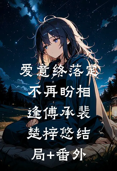 爱意终落定，不再盼相逢傅承裴楚梓悠结局+番外