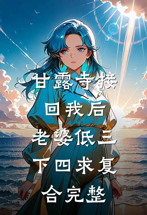 甘露寺接回我后，老婆低三下四求复合完整