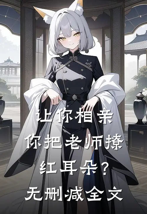 让你相亲，你把老师撩红耳朵？无删减全文