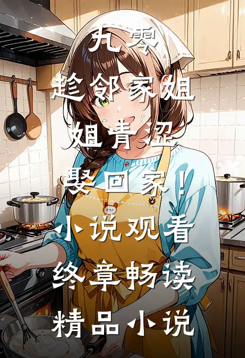 九零：趁邻家姐姐青涩，娶回家！小说观看终章畅读精品小说