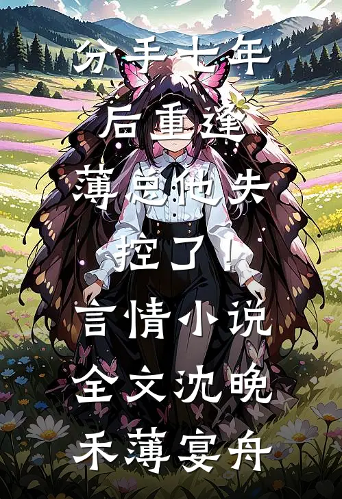 分手七年后重逢，薄总他失控了！言情小说全文沈晚禾薄宴舟